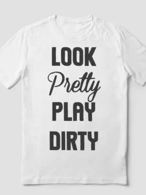 Look pretty play dirty