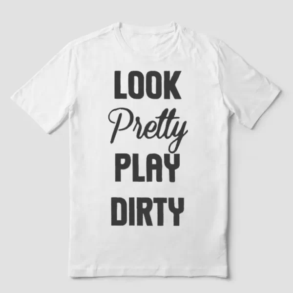 Look pretty play dirty